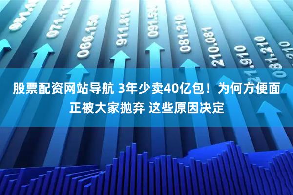 股票配資網(wǎng)站導航 3年少賣40億包！為何方便面正被大家拋棄 這些原因決定